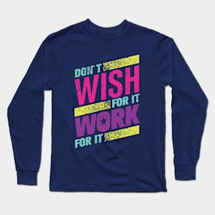 don't wish for it work for it Long Sleeve T-Shirt